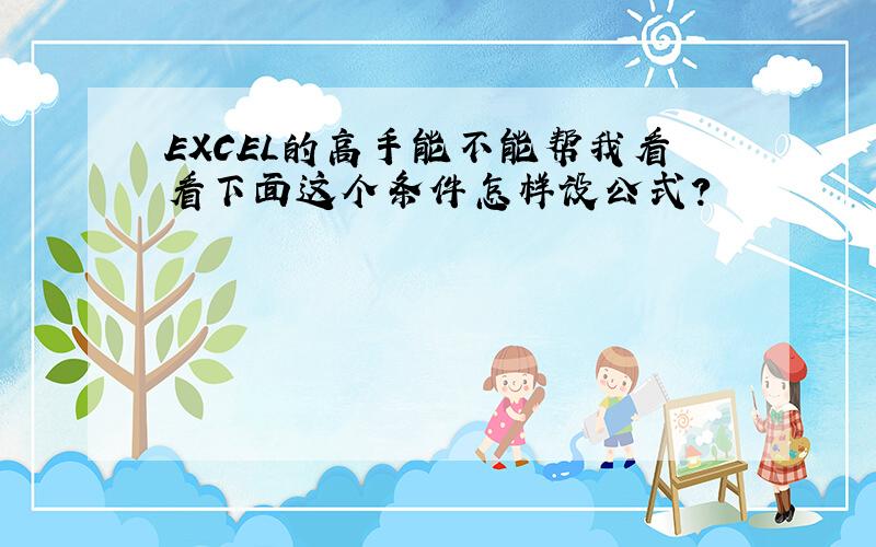 EXCEL的高手能不能帮我看看下面这个条件怎样设公式?