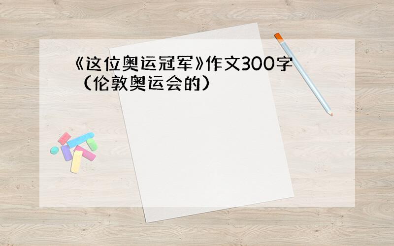 《这位奥运冠军》作文300字（伦敦奥运会的）