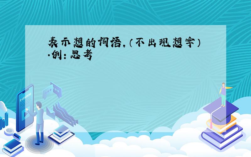 表示想的词语,（不出现想字）.例：思考