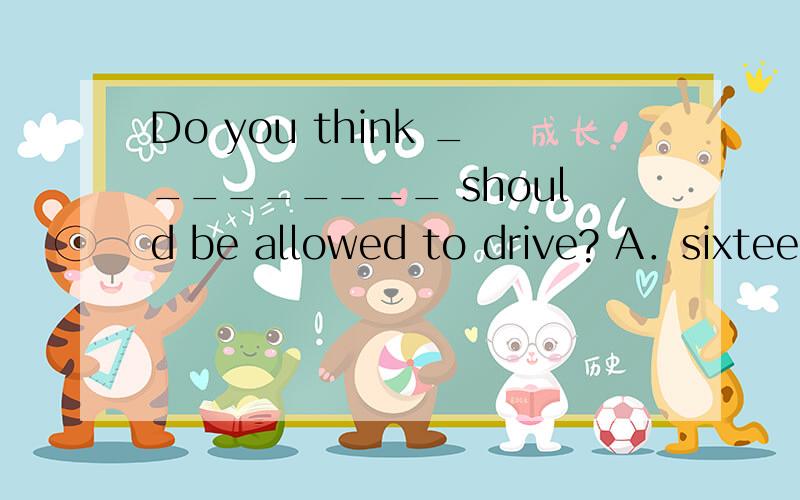 Do you think _________ should be allowed to drive? A．sixteen