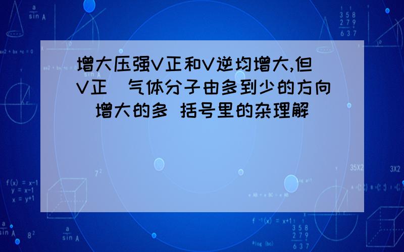 增大压强V正和V逆均增大,但V正（气体分子由多到少的方向）增大的多 括号里的杂理解