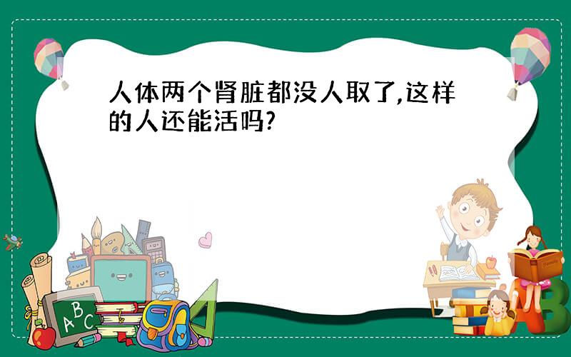 人体两个肾脏都没人取了,这样的人还能活吗?