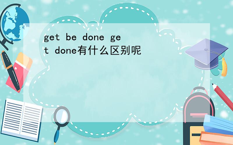 get be done get done有什么区别呢