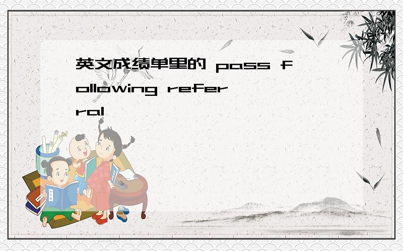 英文成绩单里的 pass following referral