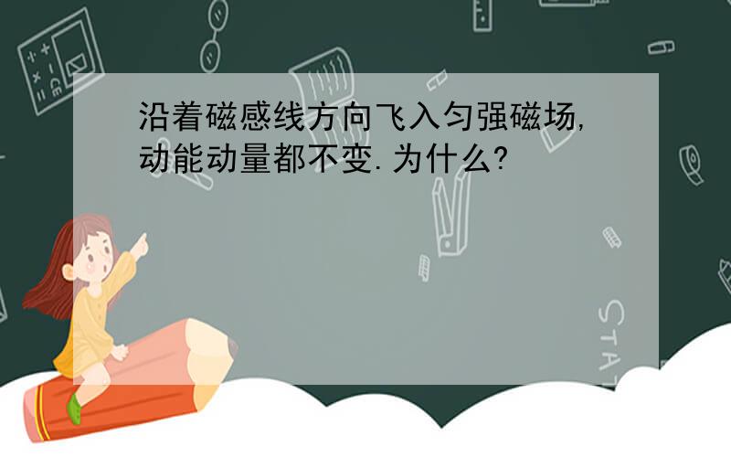 沿着磁感线方向飞入匀强磁场,动能动量都不变.为什么?