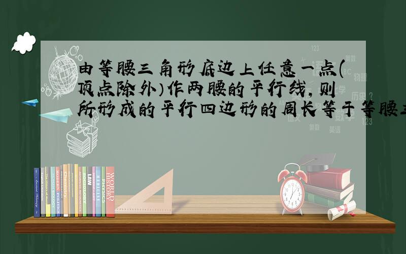 由等腰三角形底边上任意一点(顶点除外）作两腰的平行线,则所形成的平行四边形的周长等于等腰三角形的两腰之和.求证以上结论.