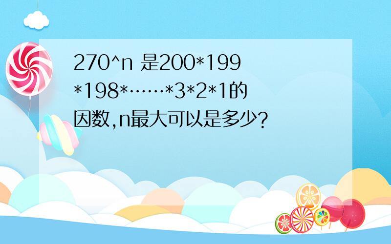 270^n 是200*199*198*……*3*2*1的因数,n最大可以是多少?