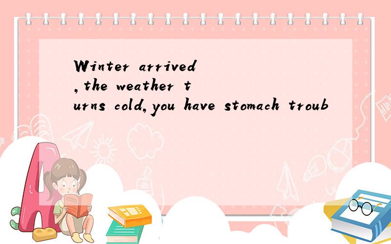 Winter arrived,the weather turns cold,you have stomach troub