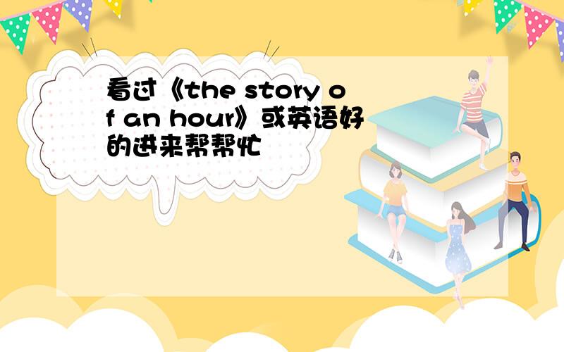 看过《the story of an hour》或英语好的进来帮帮忙