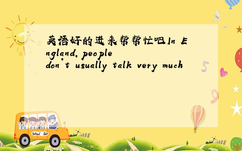 英语好的进来帮帮忙吧In England,people don't usually talk very much