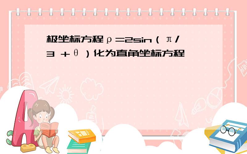 极坐标方程ρ=2sin（π/3 +θ）化为直角坐标方程