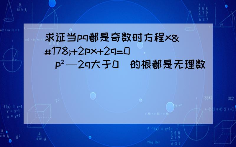 求证当pq都是奇数时方程x²+2px+2q=0（p²—2q大于0）的根都是无理数