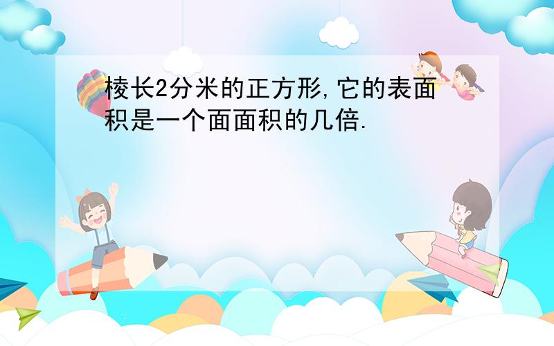 棱长2分米的正方形,它的表面积是一个面面积的几倍.