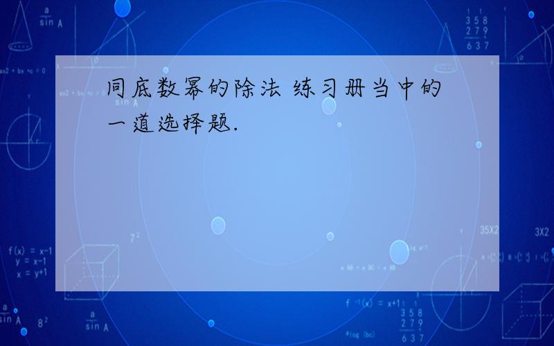 同底数幂的除法 练习册当中的一道选择题.