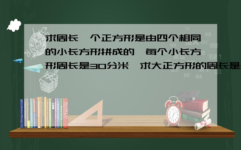 求周长一个正方形是由四个相同的小长方形拼成的,每个小长方形周长是30分米,求大正方形的周长是多少分米?