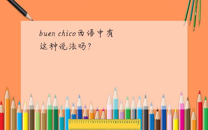 buen chico西语中有这种说法吗?