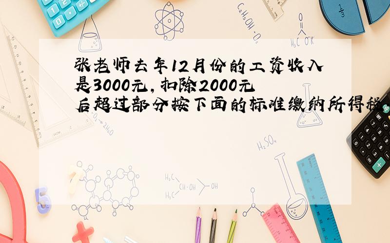 张老师去年12月份的工资收入是3000元,扣除2000元后超过部分按下面的标准缴纳所得税.她12月份应缴纳个人