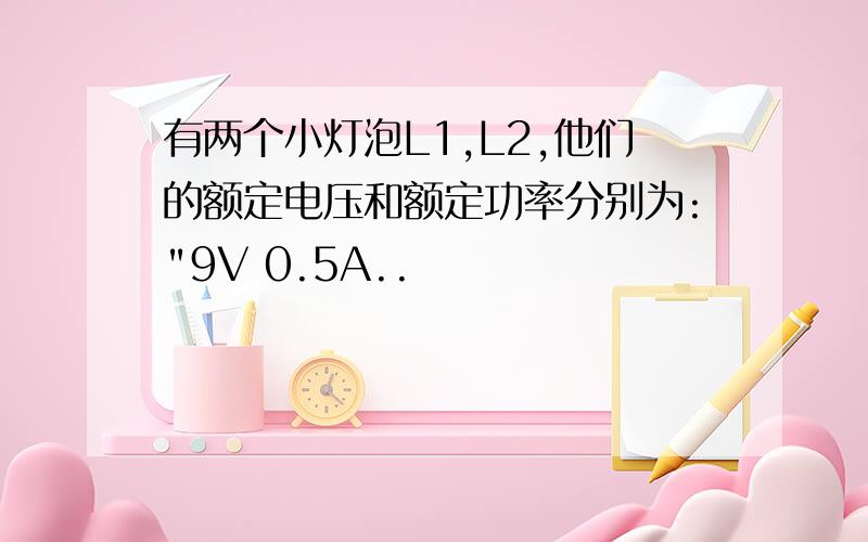 有两个小灯泡L1,L2,他们的额定电压和额定功率分别为: