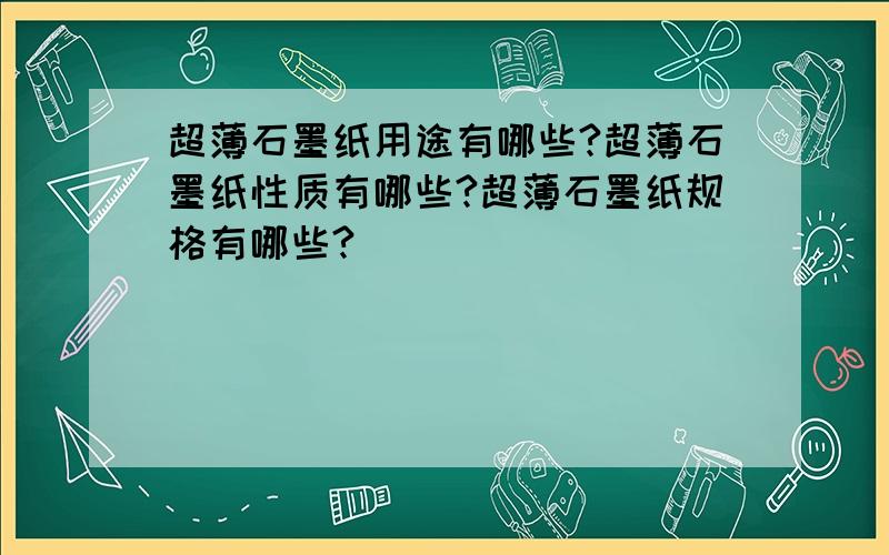 超薄石墨纸用途有哪些?超薄石墨纸性质有哪些?超薄石墨纸规格有哪些?