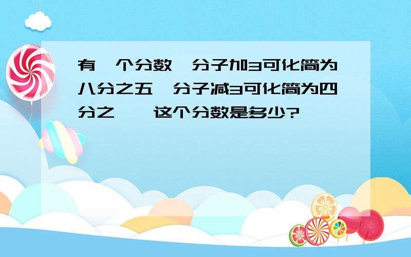 有一个分数,分子加3可化简为八分之五,分子减3可化简为四分之一,这个分数是多少?