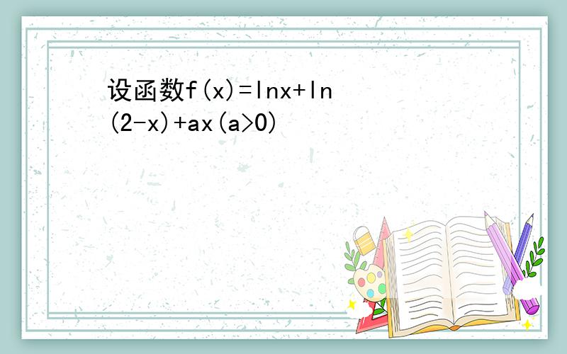 设函数f(x)=lnx+ln(2-x)+ax(a>0)