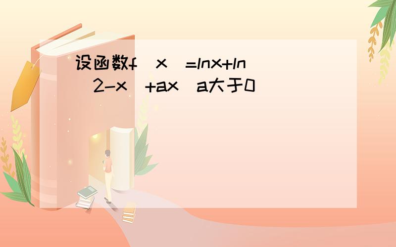 设函数f(x)=lnx+ln(2-x)+ax(a大于0)