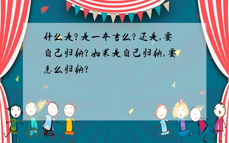 什么是?是一本书么?还是,要自己归纳?如果是自己归纳,要怎么归纳?