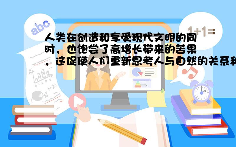 人类在创造和享受现代文明的同时，也饱尝了高增长带来的苦果，这促使人们重新思考人与自然的关系和人类行为的准则。生态文明是工