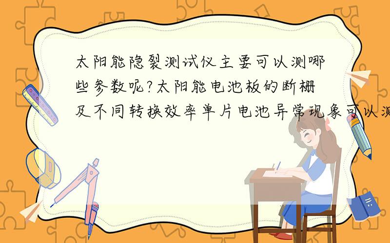 太阳能隐裂测试仪主要可以测哪些参数呢?太阳能电池板的断栅及不同转换效率单片电池异常现象可以测试吗?