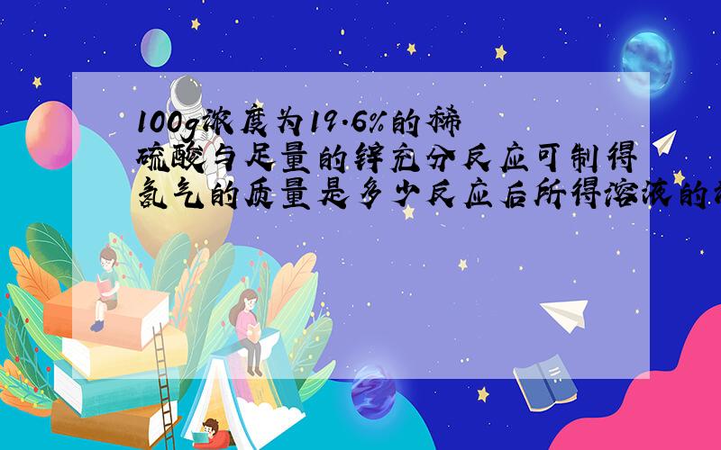 100g浓度为19.6%的稀硫酸与足量的锌充分反应可制得氢气的质量是多少反应后所得溶液的浓度时多少