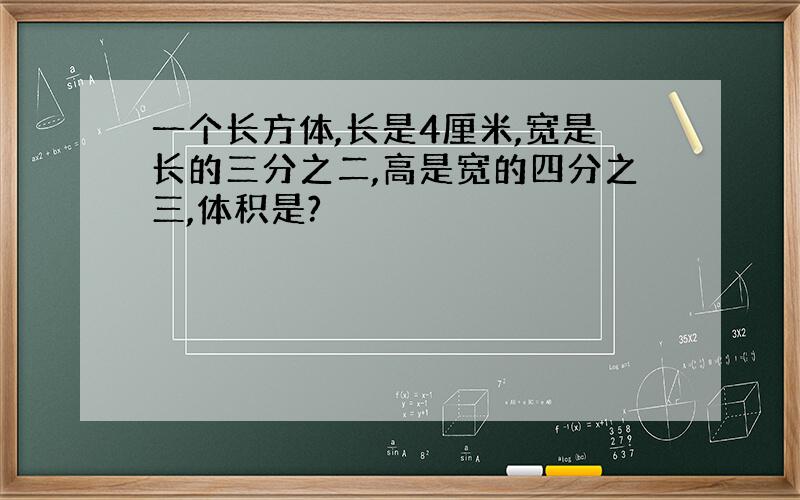 一个长方体,长是4厘米,宽是长的三分之二,高是宽的四分之三,体积是?