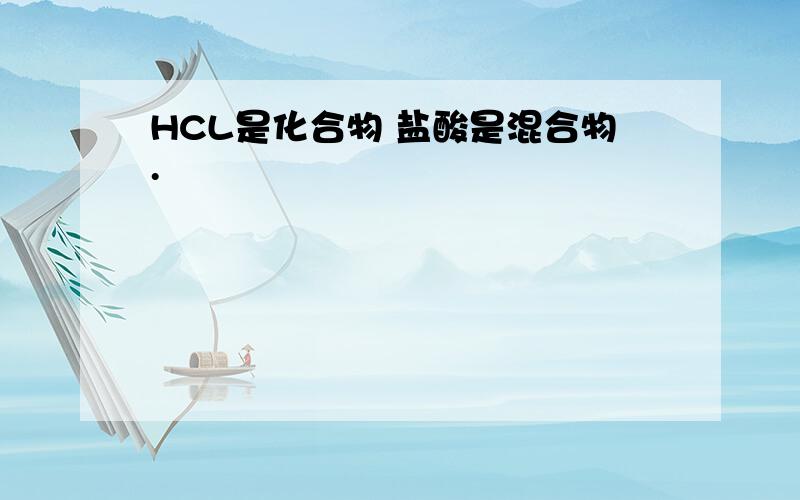 HCL是化合物 盐酸是混合物.