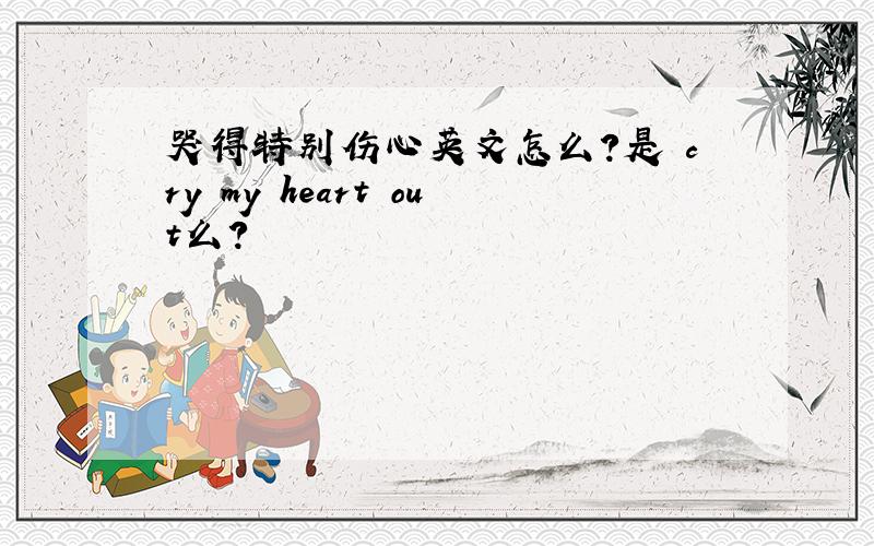 哭得特别伤心英文怎么?是 cry my heart out么?