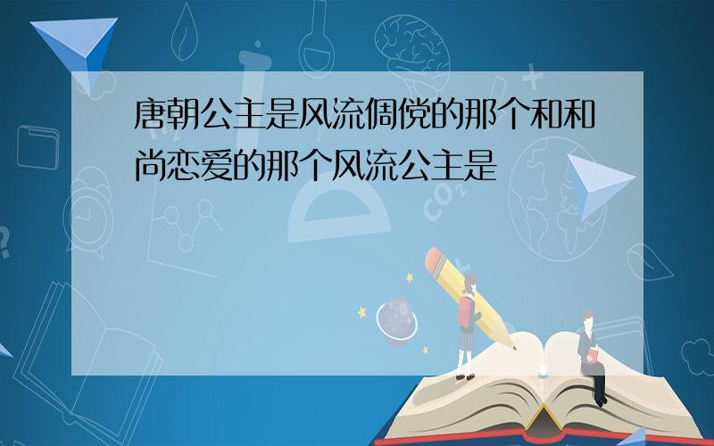 唐朝公主是风流倜傥的那个和和尚恋爱的那个风流公主是