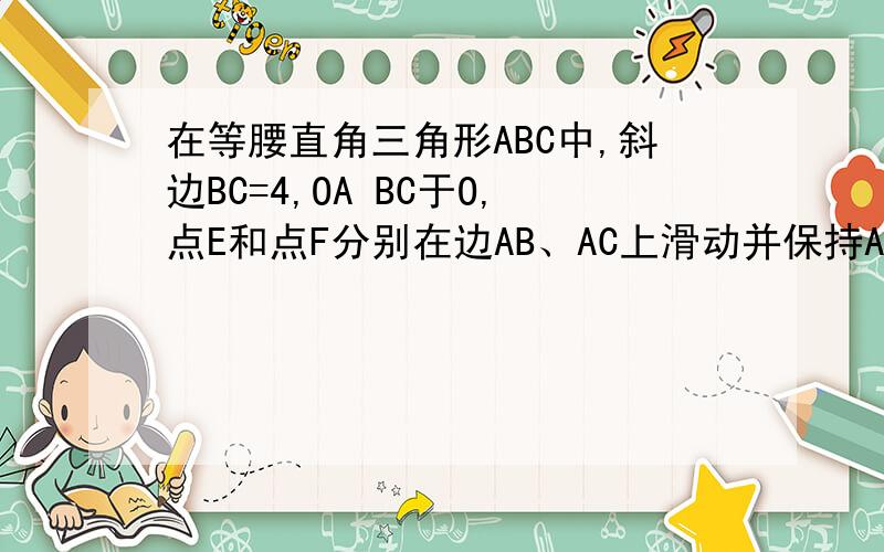 在等腰直角三角形ABC中,斜边BC=4,OA BC于O,点E和点F分别在边AB、AC上滑动并保持AE=CF,