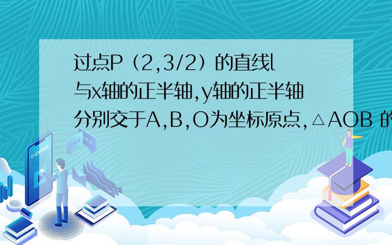 过点P（2,3/2）的直线l与x轴的正半轴,y轴的正半轴分别交于A,B,O为坐标原点,△AOB 的面积为6