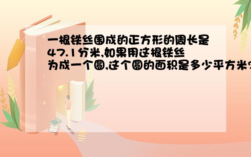 一根铁丝围成的正方形的周长是47.1分米,如果用这根铁丝为成一个圆,这个圆的面积是多少平方米?