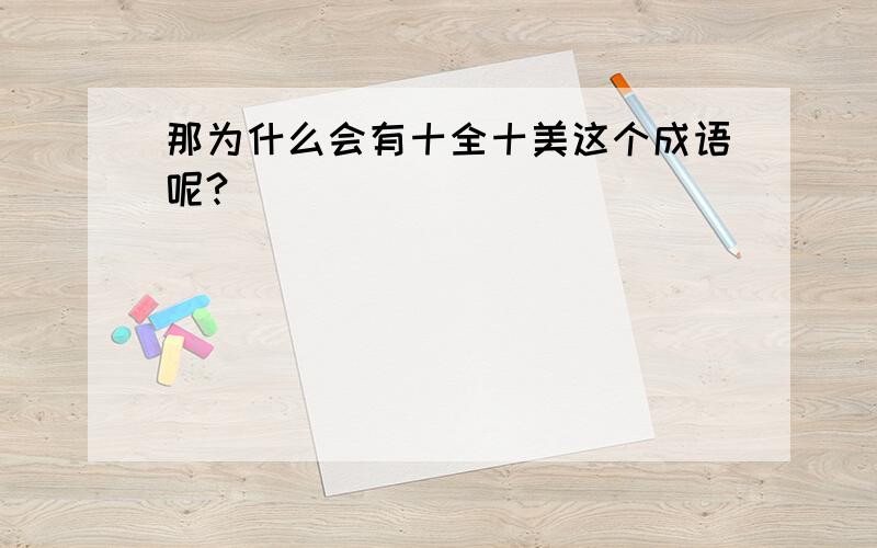 那为什么会有十全十美这个成语呢?