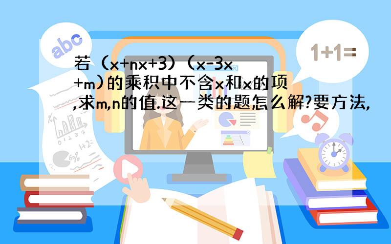 若（x+nx+3）(x-3x+m)的乘积中不含x和x的项,求m,n的值.这一类的题怎么解?要方法,