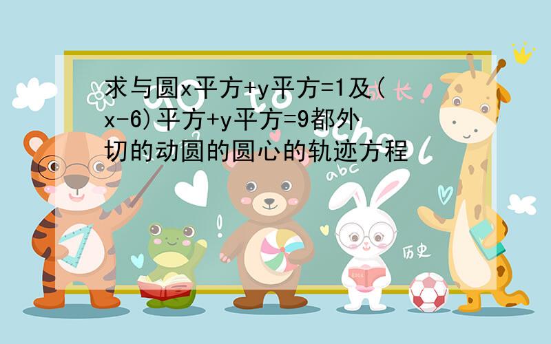 求与圆x平方+y平方=1及(x-6)平方+y平方=9都外切的动圆的圆心的轨迹方程