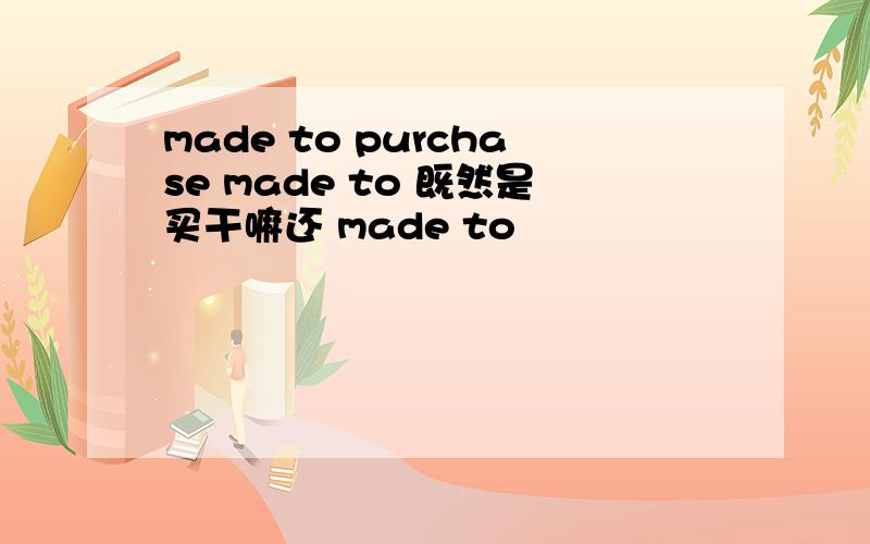 made to purchase made to 既然是买干嘛还 made to