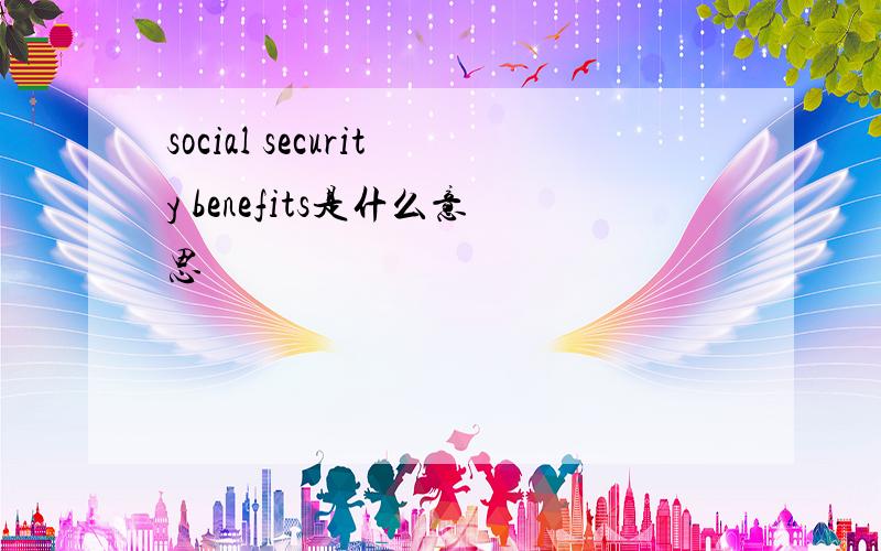 social security benefits是什么意思