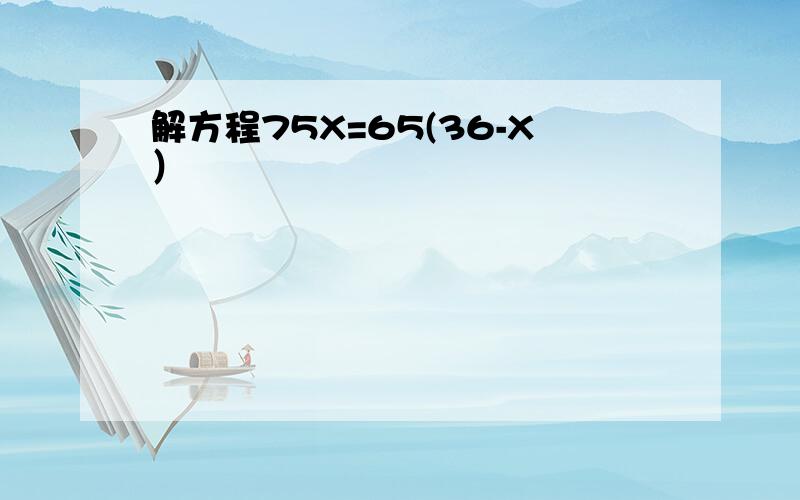 解方程75X=65(36-X）