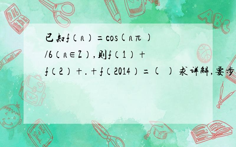 已知f（n）=cos(nπ)/6（n∈Z）,则f（1）+f（2）+.+f（2014）=( ) 求详解,要步骤,谢谢.