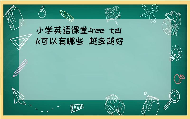 小学英语课堂free talk可以有哪些 越多越好