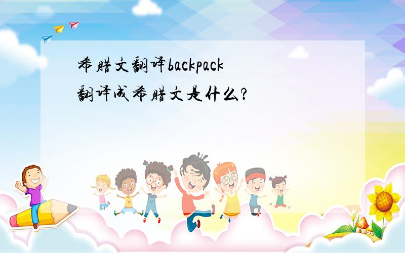 希腊文翻译backpack 翻译成希腊文是什么?