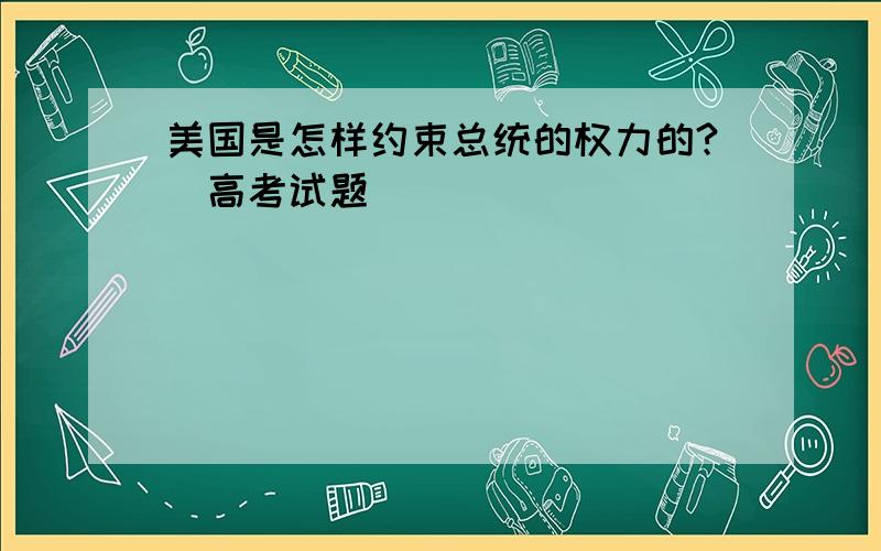 美国是怎样约束总统的权力的?（高考试题）