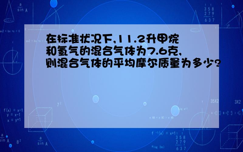 在标准状况下,11.2升甲烷和氢气的混合气体为7.6克,则混合气体的平均摩尔质量为多少?