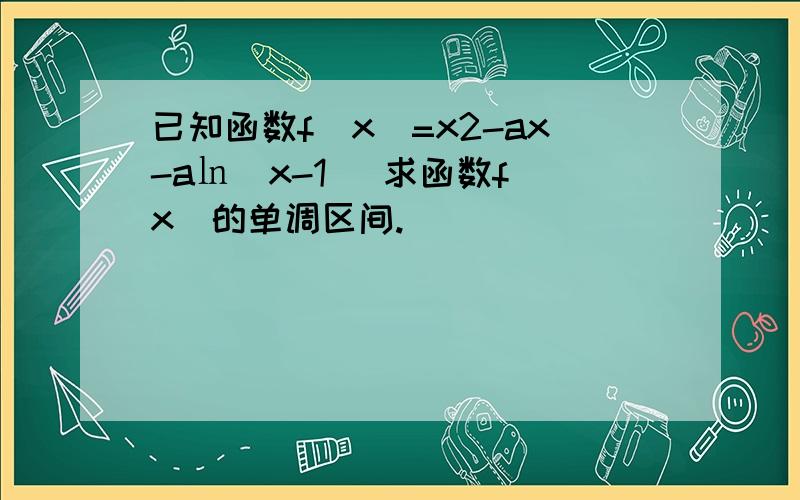 已知函数f(x)=x2-ax-a㏑(x-1) 求函数f(x)的单调区间.