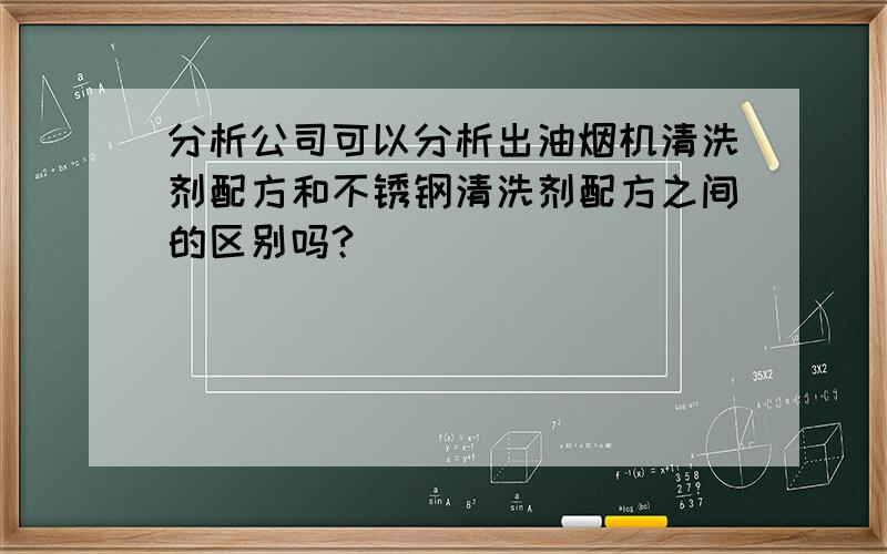 分析公司可以分析出油烟机清洗剂配方和不锈钢清洗剂配方之间的区别吗?